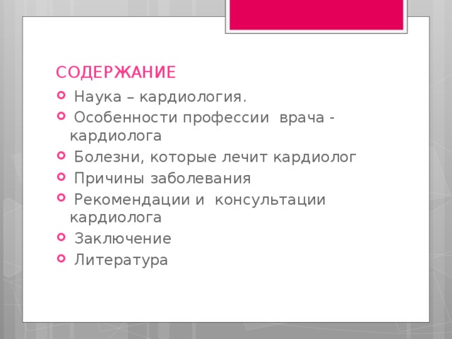 СОДЕРЖАНИЕ    Наука – кардиология.  Особенности профессии врача - кардиолога  Болезни, которые лечит кардиолог  Причины заболевания  Рекомендации и консультации кардиолога  Заключение  Литература 