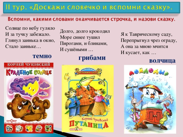 Солнце по небу гуляло  И за тучку забежало.  Глянул заинька в окно,  Стало заиньке… Долго, долго крокодил  Море синее тушил  Пирогами, и блинами,  И сушёными … Я к Таврическому саду,   Перепрыгнул чрез ограду,   А она за мною мчится   И кусает, как … темно грибами волчица 