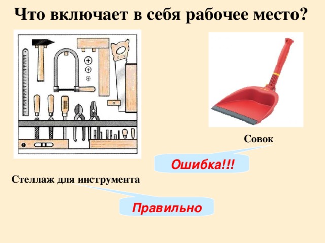 Что включает в себя рабочее место? Совок Ошибка!!! Стеллаж для инструмента Правильно