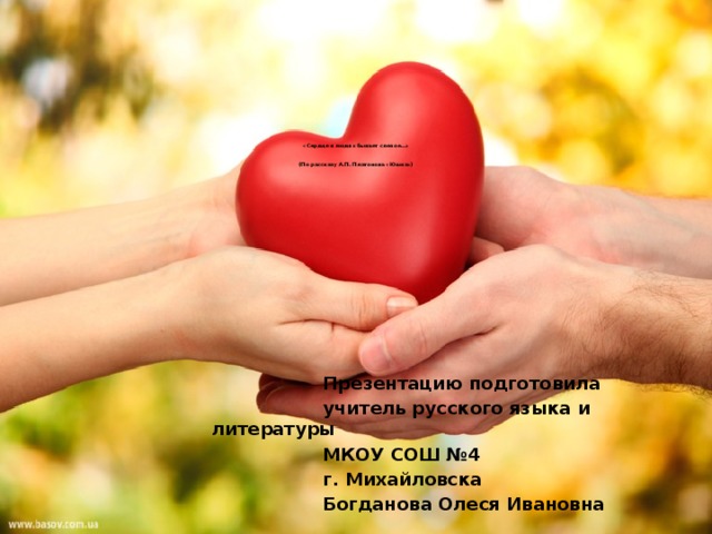 «Сердце в людях бывает слепое…»    (По рассказу А.П. Платонова «Юшка»)    Презентацию подготовила  учитель русского языка и литературы  МКОУ СОШ №4  г. Михайловска  Богданова Олеся Ивановна 