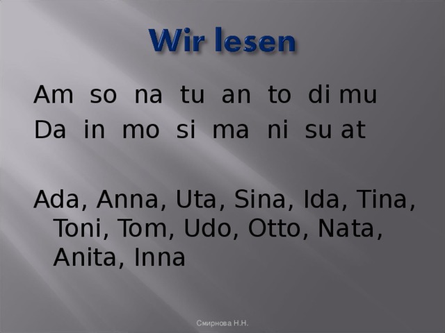 Am so na tu an to di mu Da in mo si ma ni su at Ada, Anna, Uta, Sina, Ida, Tina, Toni, Tom, Udo, Otto, Nata, Anita, Inna Смирнова Н.Н. 