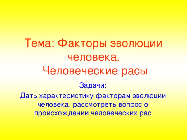 Тема: Факторы эволюции человека.  Человеческие расы Задачи: Дать характеристику факторам эволюции человека, рассмотреть вопрос о происхождении человеческих рас 