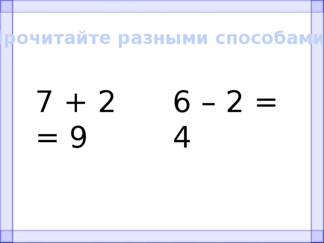 Прочитайте разными способами 7 + 2 = 9 6 – 2 = 4 