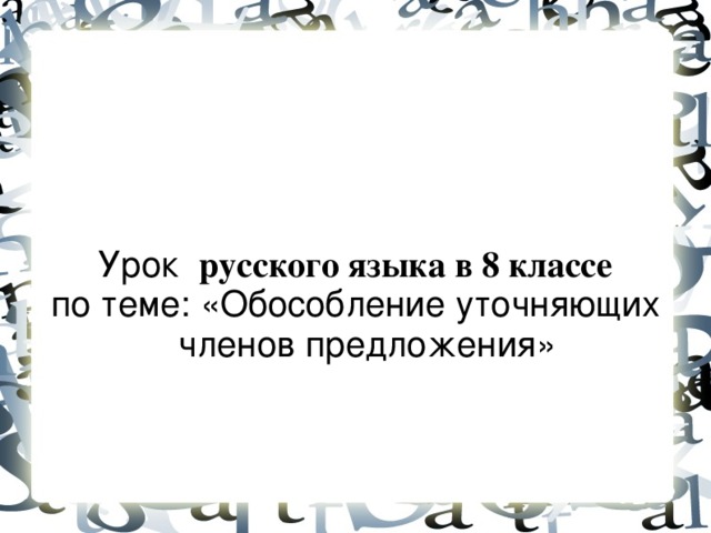 Урок русского языка в 8 классе по теме: «Обособление уточняющих членов предложения»