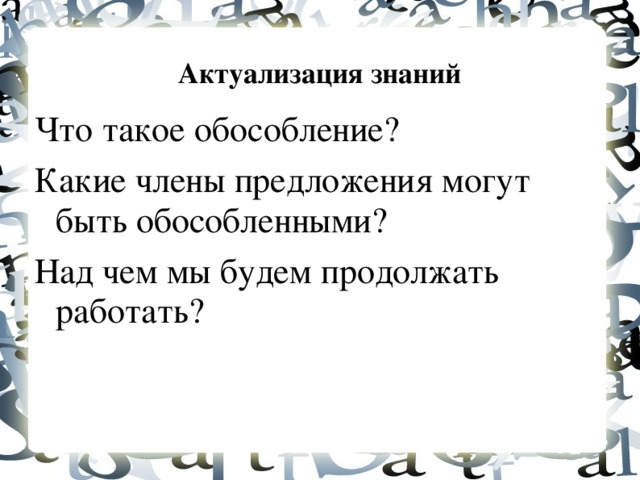 Актуализация знаний Что такое обособление? Какие члены предложения могут быть обособленными? Над чем мы будем продолжать работать?