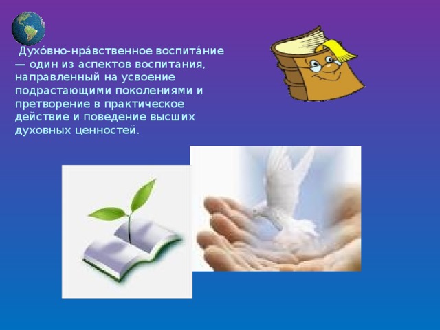  Духо́вно-нра́вственное воспита́ние — один из аспектов воспитания, направленный на усвоение подрастающими поколениями и претворение в практическое действие и поведение высших духовных ценностей . 
