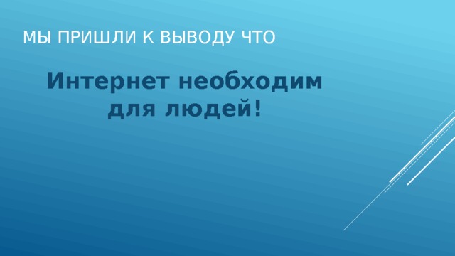 Мы пришли к выводу что Интернет необходим для людей! 
