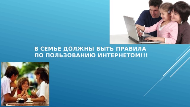 В семье должны быть правила по пользованию интернетом!!! 