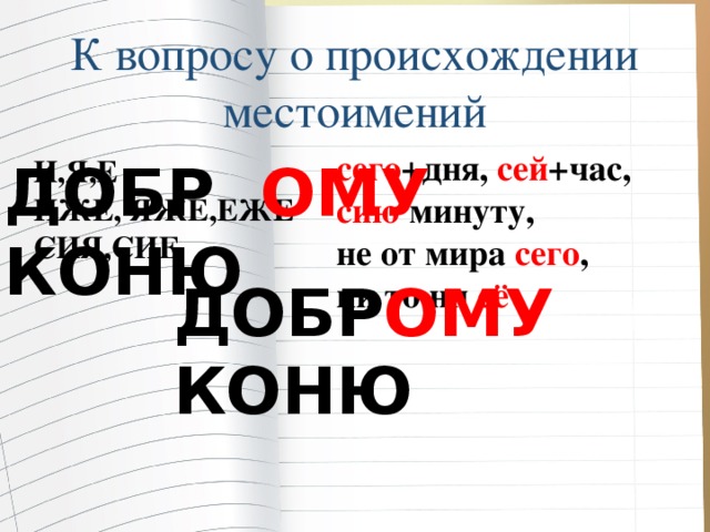 К вопросу о происхождении местоимений сего +дня, сей +час, сию минуту, не от мира сего , ни то ни сё И,Я,Е ДОБР ОМУ КОНЮ ИЖЕ, ЯЖЕ,ЕЖЕ СИЯ,СИЕ ДОБР ОМУ КОНЮ