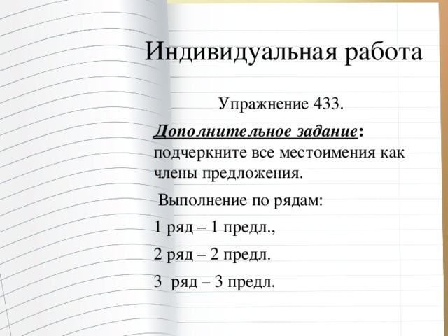 Индивидуальная работа Упражнение 433. Дополнительное задание : подчеркните все местоимения как члены предложения.  Выполнение по рядам: 1 ряд – 1 предл., 2 ряд – 2 предл. 3 ряд – 3 предл.