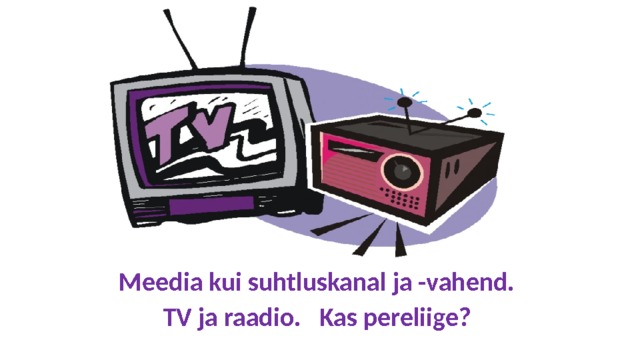 Meedia kui suhtluskanal ja -vahend. TV ja raadio. Kas pereliige? 