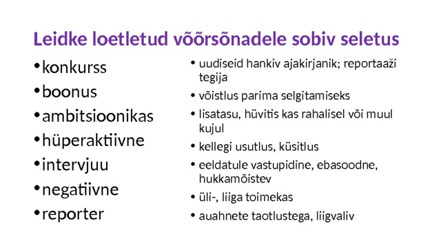 Leidke loetletud võõrsõnadele sobiv seletus konkurss boonus ambitsioonikas hüperaktiivne intervjuu negatiivne reporter uudiseid hankiv ajakirjanik; reportaaži tegija võistlus parima selgitamiseks lisatasu, hüvitis kas rahalisel või muul kujul kellegi usutlus, küsitlus eeldatule vastupidine, ebasoodne, hukkamõistev üli-, liiga toimekas auahnete taotlustega, liigvaliv 