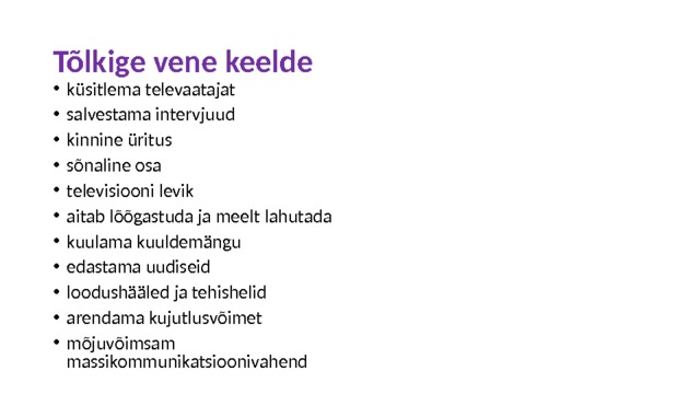 Tõlkige vene keelde küsitlema televaatajat salvestama intervjuud kinnine üritus sõnaline osa televisiooni levik aitab lõõgastuda ja meelt lahutada kuulama kuuldemängu edastama uudiseid loodushääled ja tehishelid arendama kujutlusvõimet mõjuvõimsam massikommunikatsioonivahend 