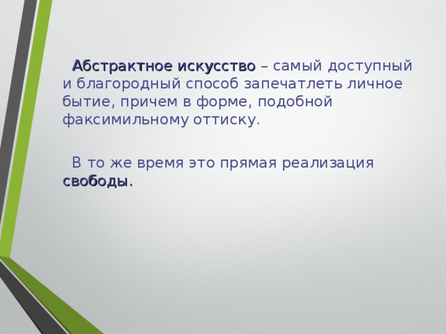  Абстрактное искусство – самый доступный и благородный способ запечатлеть личное бытие, причем в форме, подобной факсимильному оттиску.  В то же время это прямая реализация свободы. 