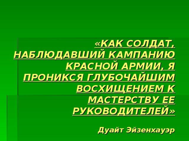 «КАК СОЛДАТ, НАБЛЮДАВШИЙ КАМПАНИЮ КРАСНОЙ АРМИИ, Я ПРОНИКСЯ ГЛУБОЧАЙШИМ ВОСХИЩЕНИЕМ К МАСТЕРСТВУ ЕЕ РУКОВОДИТЕЛЕЙ»   Дуайт Эйзенхауэр 