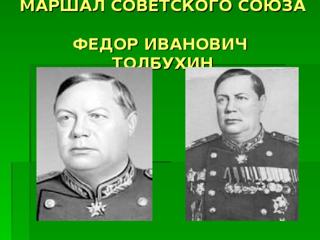 МАРШАЛ СОВЕТСКОГО СОЮЗА  ФЕДОР ИВАНОВИЧ  ТОЛБУХИН 