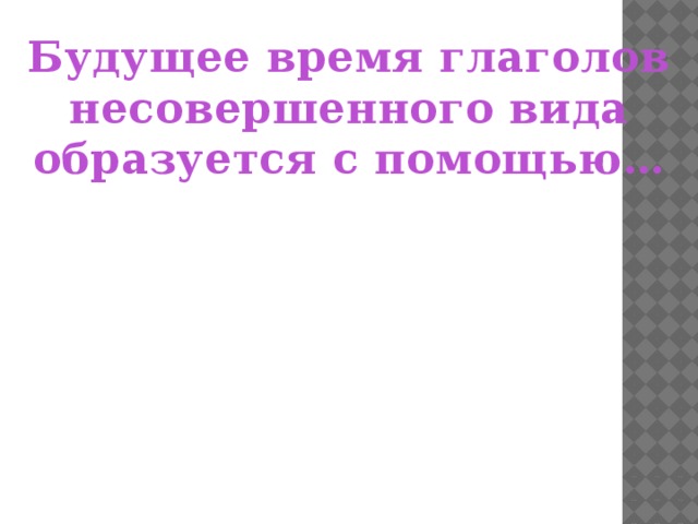 Будущее время глаголов  несовершенного вида образуется с помощью…