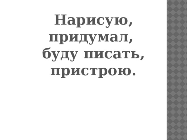 Нарисую, придумал, буду писать, пристрою.