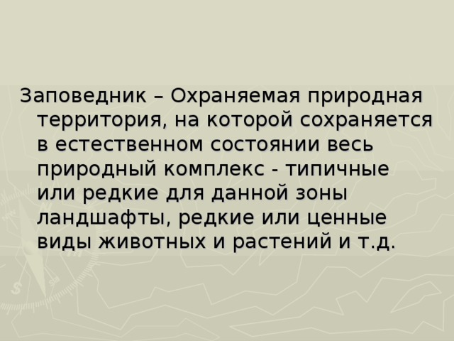 Заповедник – Охраняемая природная территория, на которой сохраняется в естественном состоянии весь природный комплекс - типичные или редкие для данной зоны ландшафты, редкие или ценные виды животных и растений и т.д. 