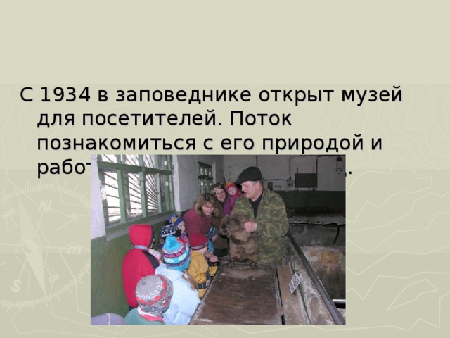 С 1934 в заповеднике открыт музей для посетителей. Поток познакомиться с его природой и работой растет из года в год. 