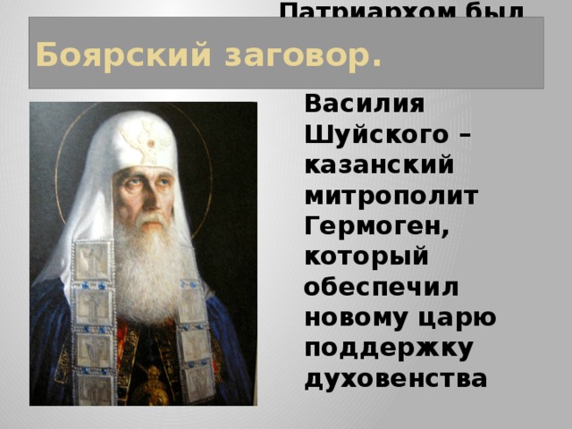Боярский заговор. Патриархом был избран сторонник Василия Шуйского – казанский митрополит Гермоген, который обеспечил новому царю поддержку духовенства  