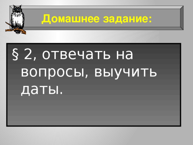 Домашнее задание: § 2, отвечать на вопросы, выучить даты. 