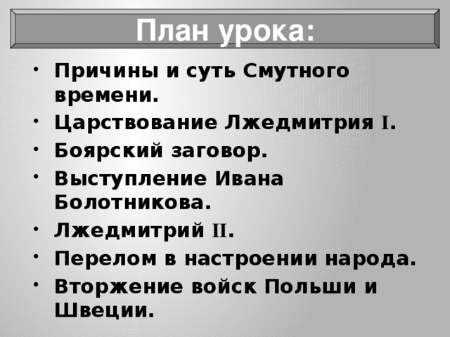 План урока: Причины и суть Смутного времени. Царствование Лжедмитрия I . Боярский заговор. Выступление Ивана Болотникова. Лжедмитрий II . Перелом в настроении народа. Вторжение войск Польши и Швеции. 