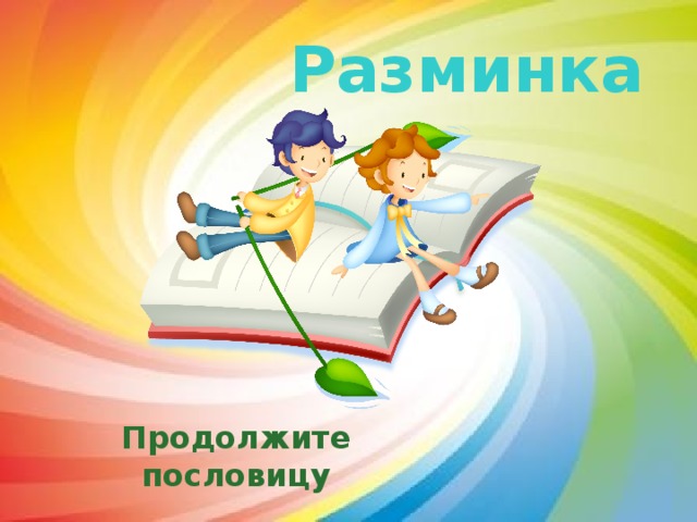 Разминка Продолжите пословицу