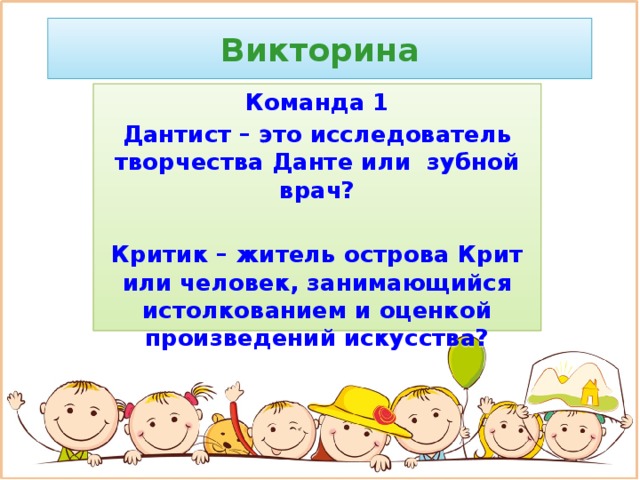 Викторина Команда 1 Дантист – это исследователь творчества Данте или зубной врач?  Критик – житель острова Крит или человек, занимающийся истолкованием и оценкой произведений искусства?