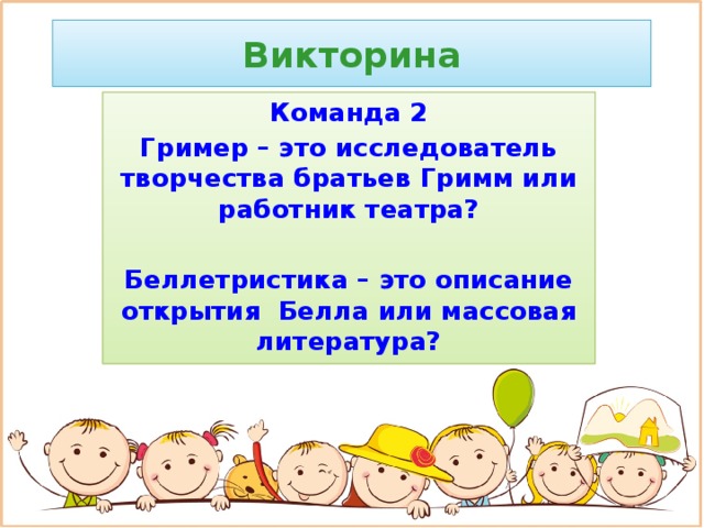 Викторина Команда 2 Гример – это исследователь творчества братьев Гримм или работник театра?  Беллетристика – это описание открытия Белла или массовая литература?
