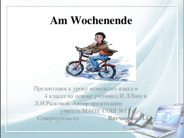 Am Wochenende Презентация к уроку немецкого языка в 4 классе на основе учебника И.Л.Бим и Л.И.Рыжовой. Автор презентации учитель МАОУ СОШ №11 г. Североуральска Вятчанина О.Г.