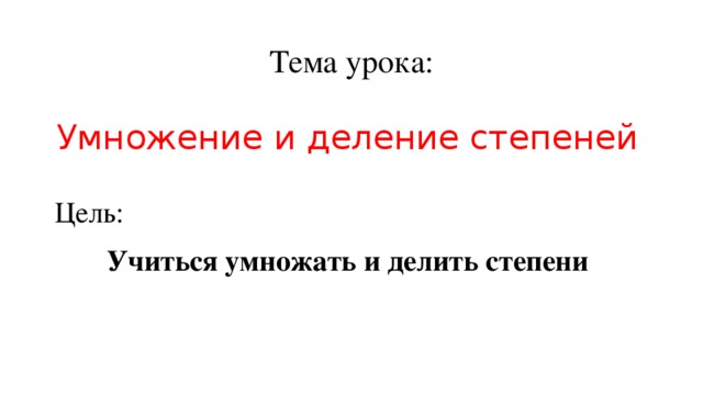 Тема урока: Умножение и деление степеней Цель: Учиться умножать и делить степени 