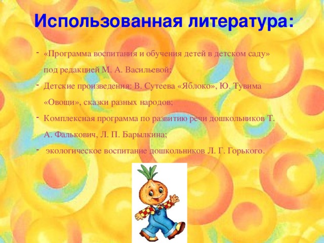 Использованная литература: «Программа воспитания и обучения детей в детском саду» под редакцией М. А. Васильевой; Детские произведения: В. Сутеева «Яблоко», Ю. Тувима «Овощи», сказки разных народов; Комплексная программа по развитию речи дошкольников Т. А. Фалькович, Л. П. Барылкина;  экологическое воспитание дошкольников Л. Г. Горького. 