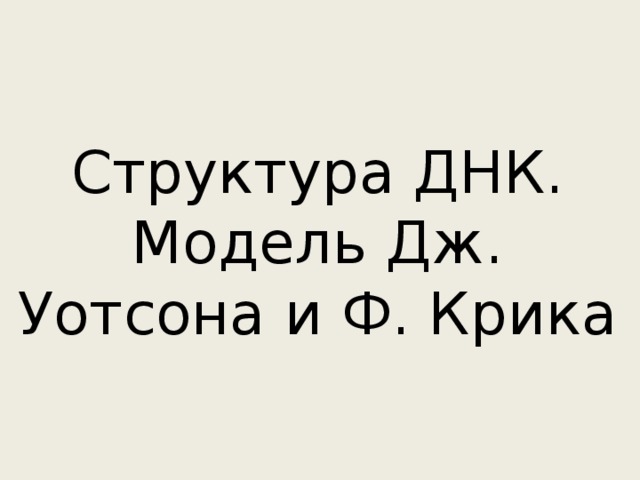 Структура ДНК.  Модель Дж. Уотсона и Ф. Крика 