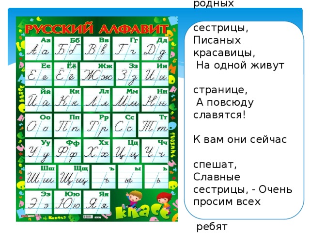 Тридцать три родных  сестрицы, Писаных красавицы,  На одной живут  странице,  А повсюду славятся! К вам они сейчас  спешат, Славные сестрицы, - Очень просим всех  ребят С ними подружиться!  