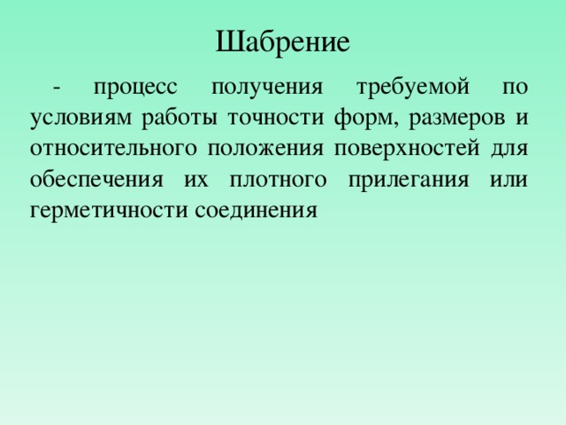 Шабрение - процесс получения требуемой по условиям работы точности форм, размеров и относительного положения поверхностей для обеспечения их плотного прилегания или герметичности соединения 