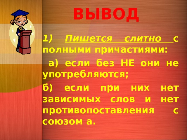 ВЫВОД 1) Пишется слитно с полными причастиями:  а) если без НЕ они не употребляются; б) если при них нет зависимых слов и нет противопоставления с союзом а.  