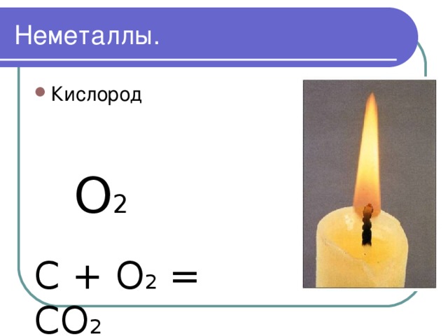 Неметаллы. Кислород O 2 С + O 2 = CO 2