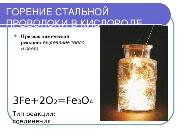 ГОРЕНИЕ СТАЛЬНОЙ ПРОВОЛОКИ В КИСЛОРОДЕ Признак химической реакции: выделение тепла и света 3Fe+2O 2 =Fe 3 O 4 Тип реакции: соединения