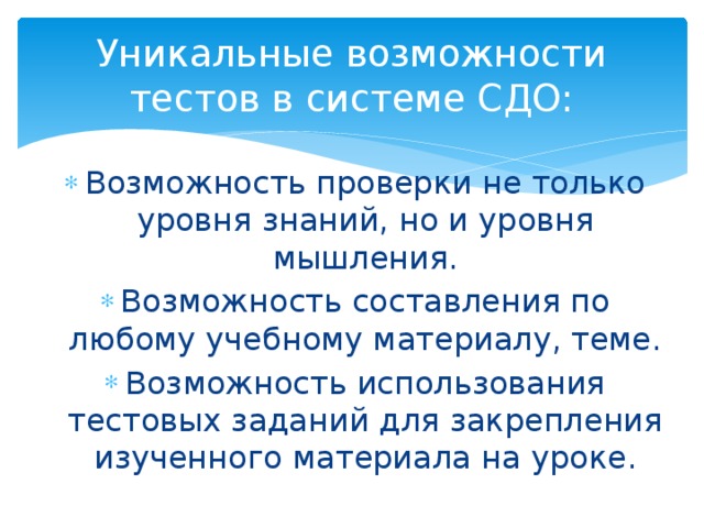 Уникальные возможности тестов в системе СДО: Возможность проверки не только уровня знаний, но и уровня мышления. Возможность составления по любому учебному материалу, теме. Возможность использования тестовых заданий для закрепления изученного материала на уроке. 
