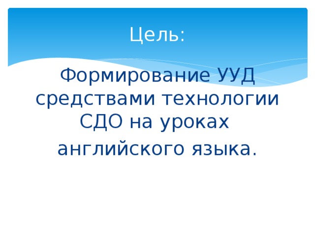 Цель: Формирование УУД средствами технологии СДО на уроках английского языка. 