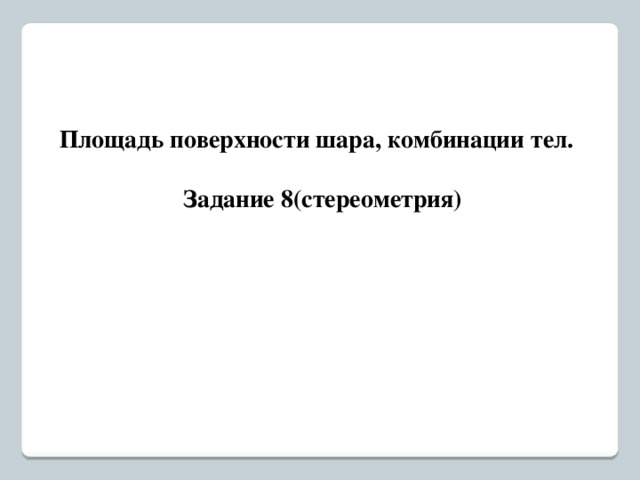 Площадь поверхности шара, комбинации тел.  Задание 8(стереометрия) 