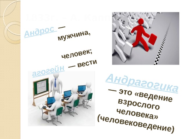 Андрос —  мужчина, Андрагогика  — это «ведение взрослого человека» (человековедение)  человек; агогейн  — вести   1833г. – А. Капп 