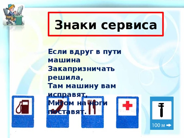 Знаки сервиса Если вдруг в пути машина Закапризничать решила, Там машину вам исправят, Мигом на ноги поставят. 