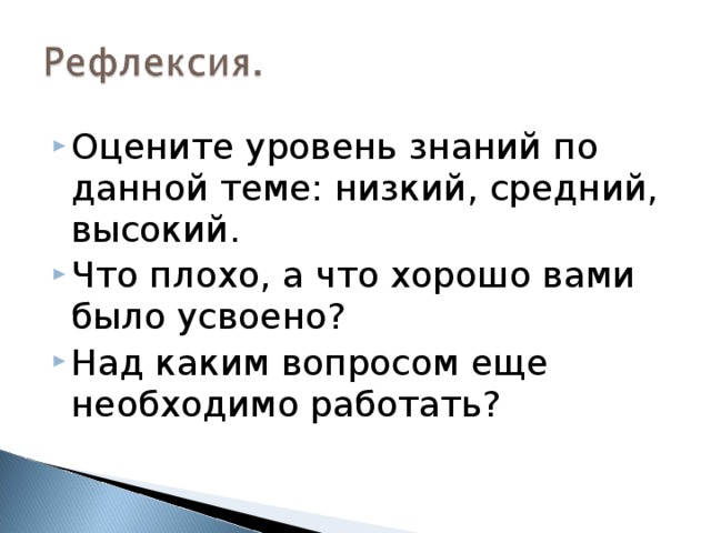 Оцените уровень знаний по данной теме: низкий, средний, высокий. Что плохо, а что хорошо вами было усвоено? Над каким вопросом еще необходимо работать? 