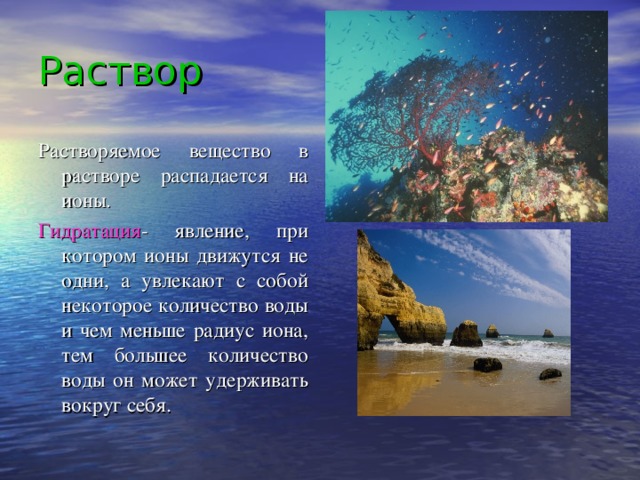 Раствор Растворяемое вещество в растворе распадается на ионы. Гидратация - явление, при котором ионы движутся не одни, а увлекают с собой некоторое количество воды и чем меньше радиус иона, тем большее количество воды он может удерживать вокруг себя.