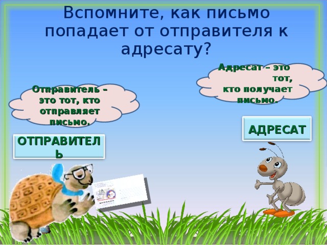 Вспомните, как письмо попадает от отправителя к адресату? Адресат – это тот, кто получает письмо. Отправитель – это тот, кто отправляет письмо. АДРЕСАТ ОТПРАВИТЕЛЬ 