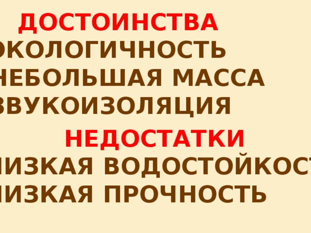 ДОСТОИНСТВА - ЭКОЛОГИЧНОСТЬ - НЕБОЛЬШАЯ МАССА - ЗВУКОИЗОЛЯЦИЯ НЕДОСТАТКИ - НИЗКАЯ ВОДОСТОЙКОСТЬ - НИЗКАЯ ПРОЧНОСТЬ 