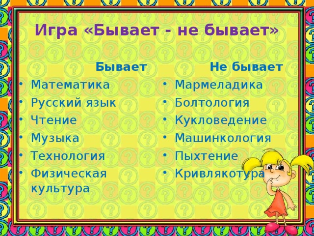 Игра «Бывает - не бывает»  Бывает  Не бывает Математика Русский язык Чтение Музыка Технология Физическая культура Мармеладика Болтология Кукловедение Машинкология Пыхтение Кривлякотура  