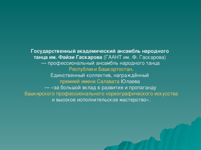 Государственный академический ансамбль народного танца им. Файзи Гаскарова (ГААНТ им. Ф. Гаскарова)  — профессиональный ансамбль народного танца  Республики Башкортостан . Единственный коллектив, награждённый премией имени Салавата Юлаева   — «за большой вклад в развитие и пропаганду  башкирского профессионального хореографического искусства  и высокое исполнительское мастерство». 